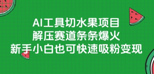 AI工具切水果项目，解压赛道条条爆火，新手小白也可快速吸粉变现-赚客网赚