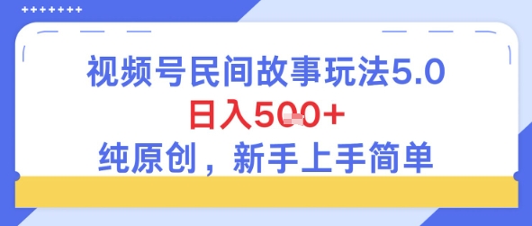 视频号民间故事玩法5.0，日入5张+，纯原创，新手上手简单-赚客网赚