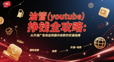 油管(youtube)挣钱全攻略：从开通广告收益到国内收款的实操指南-赚客网赚