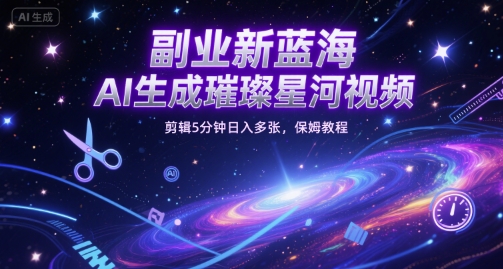 副业新蓝海，AI生成璀璨星河视频，剪辑5分钟日入多张，保姆教程-赚客网赚