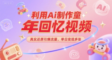 利用Ai制作童年回忆视频，真实还原引爆流量，单日变现多张-赚客网赚