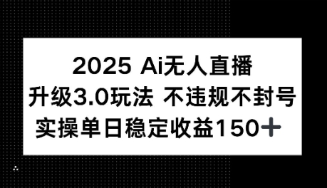 2025AI无人直播升级3.0玩法，不违规 不封号，单日稳定收益150+-赚客网赚