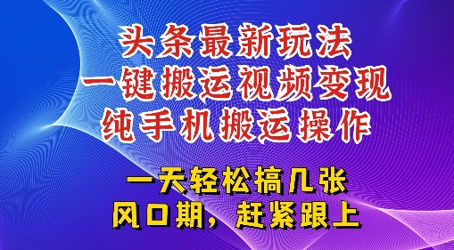 今日头条最新玩法，一键搬运视频也能轻松变现，随随便便就爆百W流量，新风口新玩法-赚客网赚