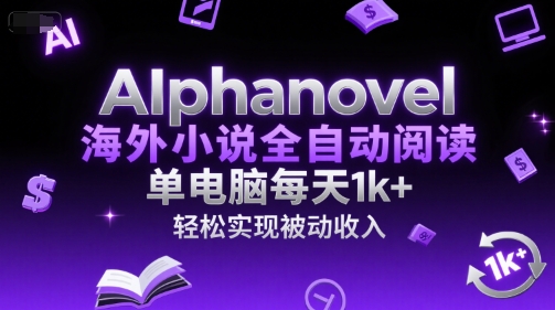 AIphanovel海外小说全自动阅读，单电脑每天1k+，轻松实现被动收入【揭秘】-赚客网赚