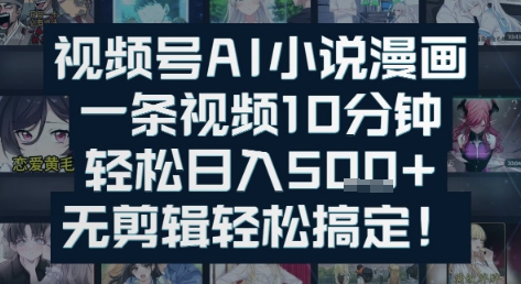 视频号AI小说漫画：一条视频10分钟，轻松日入5张+，无剪辑轻松搞定-赚客网赚