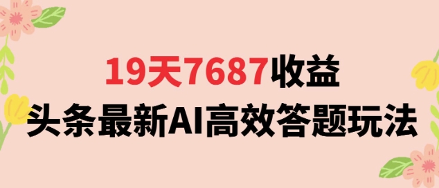 19天7687收益，头条最新AI高效答题玩法，新手小白可无脑上手操作-赚客网赚