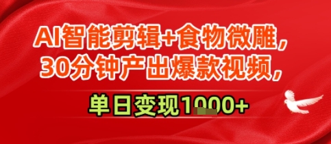 AI智能剪辑+食物微雕，30分钟产出爆款视频，单日变现多张-赚客网赚