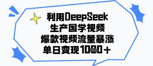 利用DeepSeek生产国学视频，爆款视频流量暴涨，单日变现多张-赚客网赚
