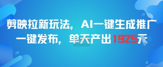 剪映拉新玩法，AI一键生成推广，一键发布，单天最高产出1925-赚客网赚