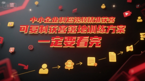 中小企业利用短视频精准获客,可复制获客落地训练方案,做好短视频,一定要看完-赚客网赚