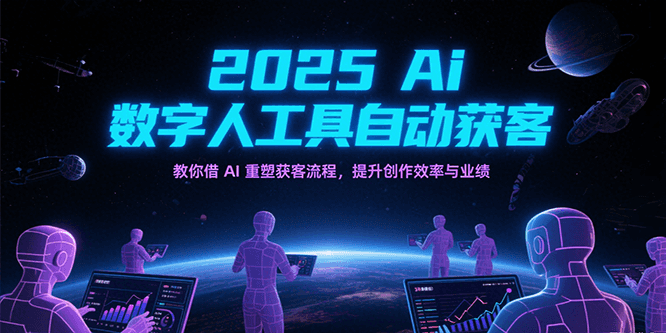 2025Ai数字人工具自动获客，教你借AI重塑获客流程，提升创作效率与业绩-赚客网赚