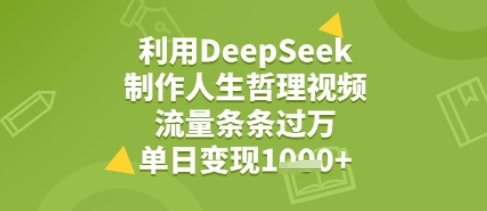 利用DeepSeek用人生哲理视频，流量条条过万，单日变现几张-赚客网赚
