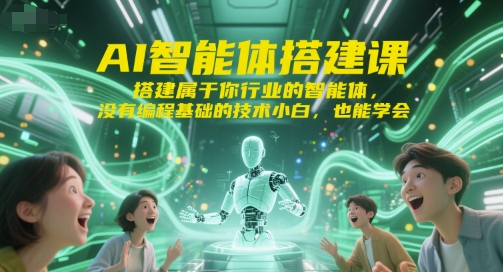 AI智能体搭建课，搭建属于你行业的智能体，没有编程基础的技术小白，也能学会-赚客网赚