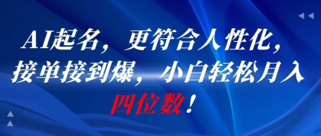 AI一键起名，更符合人性化，接单接到爆，小白轻松月入四位数!-赚客网赚