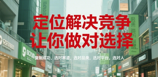 定位解决竞争，让你做对选择，复制成功，选对赛道，选对品类，选对平台，选对人-赚客网赚