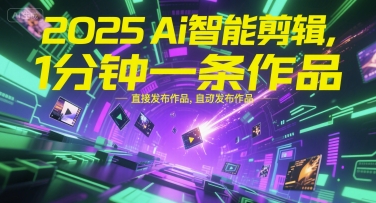 2025Ai智能剪辑，不需要剪辑，直接发布作品，自动剪辑，1分钟一条作品-赚客网赚