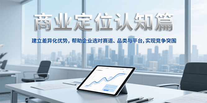 商业定位认知，建立差异化优势，帮助企业选对赛道、品类与平台，实现竞争突围-赚客网赚