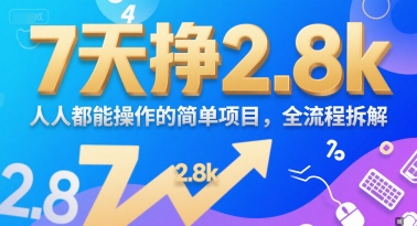 7天挣2.8k，人人都能 操作的简单项目，全流程拆解-赚客网赚