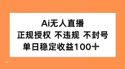 Ai无人直播，正规授权 不违规 不封号，单日稳定收益100+-赚客网赚