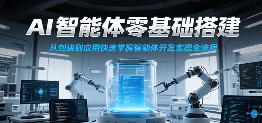 AI智能体零基础搭建实操课，从创建到应用快速掌握智能体开发全流程！-赚客网赚