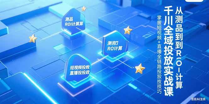 （15256期）千川全域投放实战课，从测品到ROI计算，掌握短视频+直播全链路投放技巧-赚客网赚