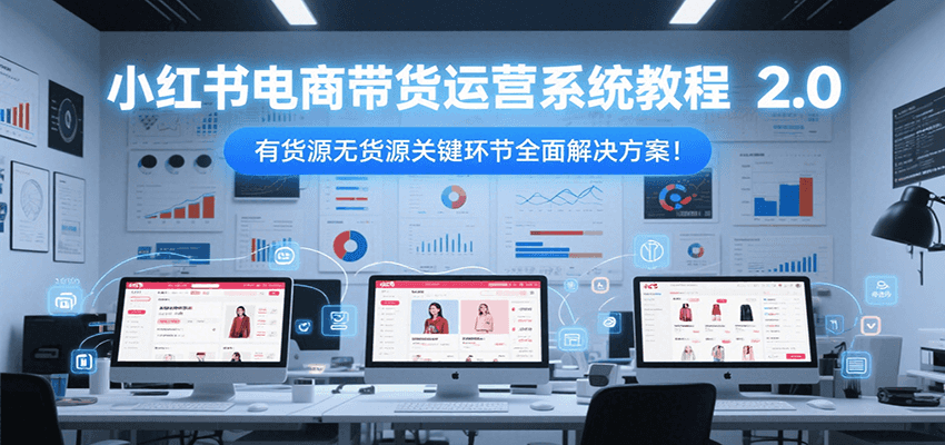 小红书电商带货运营系统教程2.0，有货源无货源关键环节全面解决方案！-赚客网赚