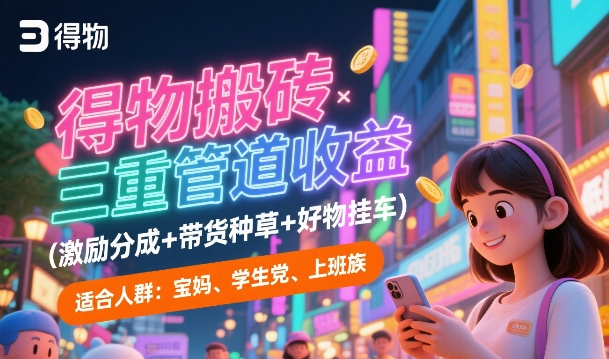 得物搬砖三重管道收益(激励分成+带货种草+好物挂车)，低门槛，高回报-赚客网赚
