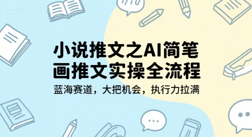 小说推文之AI简笔画推文实操全流程，蓝海赛道，大把机会，执行力拉满-赚客网赚