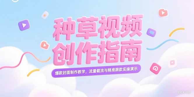 （15259期）小红书种草视频创作指南，爆款封面制作教学，流量截流与精准跟款实操演示-赚客网赚