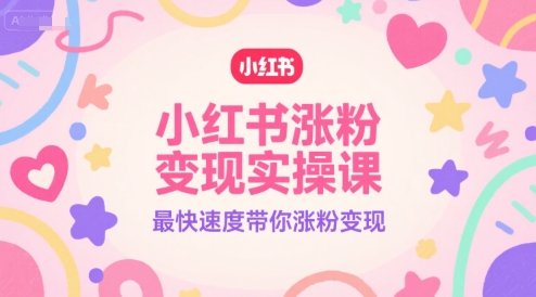 小红书涨粉变现实操课，最快速度带你涨粉变现-赚客网赚