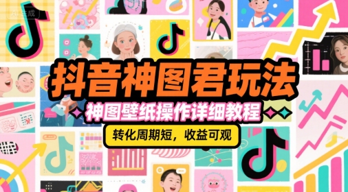 抖音神图君玩法,神图壁纸操作详细教程,转化周期短,收益可观-赚客网赚