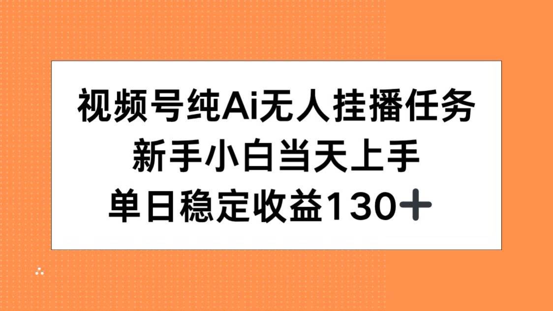 （15266期）视频号纯AI无人挂播任务，新手小白当天上手，单日稳定收益130+-赚客网赚