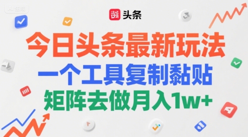 今日头条最新玩法，一个工具复制黏贴，矩阵去做月入1w+-赚客网赚