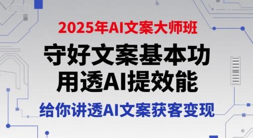 2025年AI文案大师班，守好文案基本功，用透AI提效能，给你讲透AI文案获客变现-赚客网赚