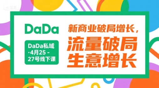 DaDa私域·4月25-27号线下课，新商业破局增长，流量破局，生意增长-赚客网赚