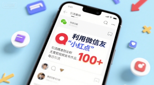 利用微信朋友圈”小红点”功能，引流精准创业粉，无需剪辑视频发布作品，单日引流100+-赚客网赚