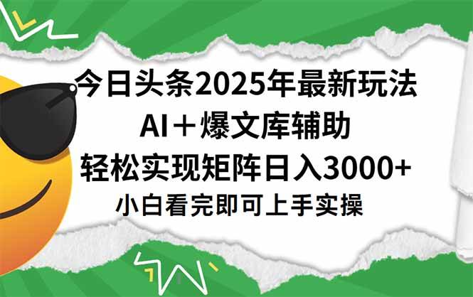 （15299期）今日头条2025年最新玩法，一键生成爆款，轻松实现矩阵日入3000+-赚客网赚