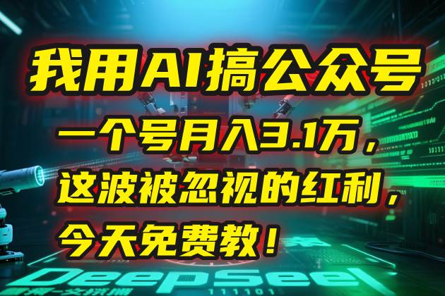 （15297期）我用AI搞公众号，一个号月入3.1万，这波被忽视的红利，今天免费教！-赚客网赚