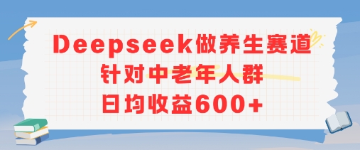 新玩法！Deepseek做养生赛道针对中老年人群，日均收益6张+-赚客网赚