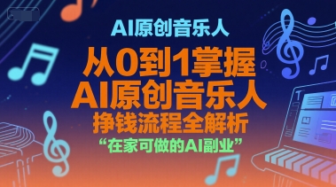 AI原创音乐人，从0到1掌握AI原创音乐人挣钱流程全解析，在家可做的AI副业-赚客网赚