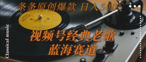 视频号经典老歌，蓝海赛道，日入5张+ 条条原创爆款【揭秘】-赚客网赚