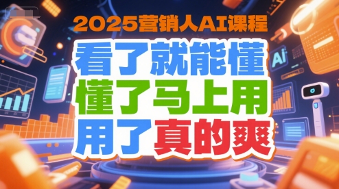 2025营销人AI课程，看了就能懂，懂了马上用，用了真的爽-赚客网赚