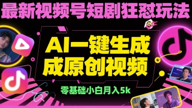 最新视频号短剧狂怼玩法，AI一键生成原创视频， 零基础小白月入5k-赚客网赚