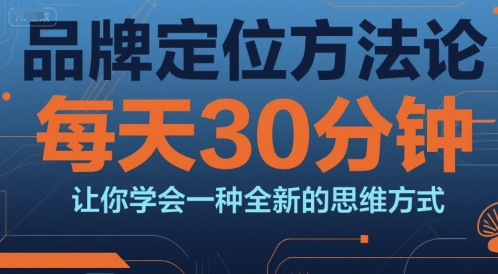 品牌定位方法论，每天30钟分让你学会一种全新的思维方式-赚客网赚