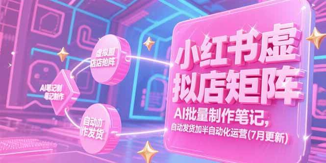 （15302期）小红书虚拟店矩阵，AI批量制作笔记，自动发货加半自动化运营(7月更新)-赚客网赚