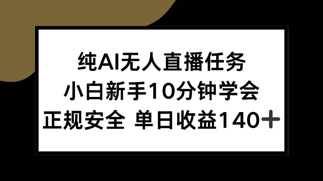 （15334期）纯AI无人直播任务，小白新手10分钟学会 ，正规安全 单日收益140+-赚客网赚