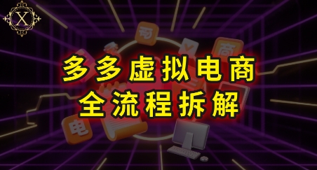 拼多多虚拟电商全流程拆解，深度学习每一个环节，看完即可上手实操-赚客网赚