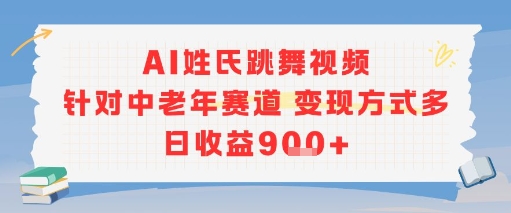 AI姓氏跳舞视频，针对中老年赛道变现方式多，日收益9张+-赚客网赚