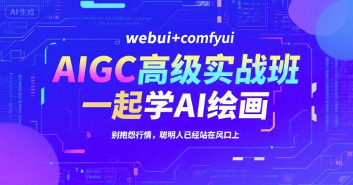 AIGC高级实战班，webui+comfyui，一起学AI绘画，别抱怨行情，聪明人已经站在风口上-赚客网赚