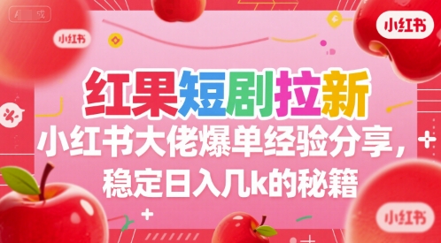 红果短剧拉新小红书大佬爆单经验分享，稳定日入几k的秘籍-赚客网赚